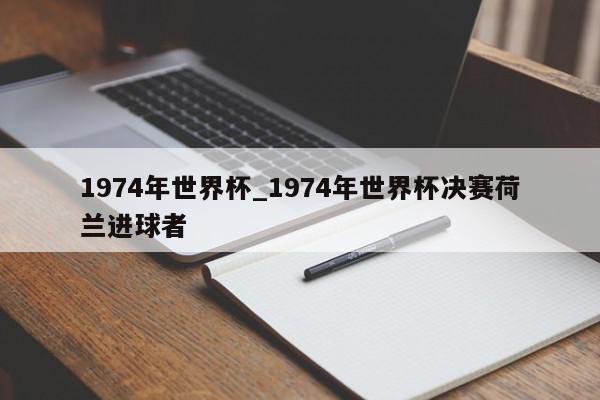 1974年世界杯_1974年世界杯决赛荷兰进球者