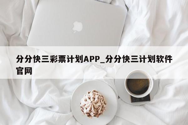 分分快三彩票计划APP_分分快三计划软件官网