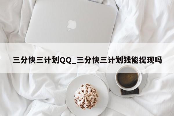 三分快三计划QQ_三分快三计划钱能提现吗