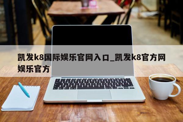 凯发k8国际娱乐官网入口_凯发k8官方网娱乐官方