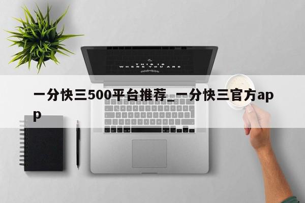 一分快三500平台推荐_一分快三官方app