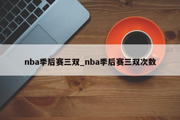 nba季后赛三双_nba季后赛三双次数