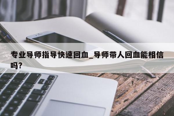 专业导师指导快速回血_导师带人回血能相信吗?