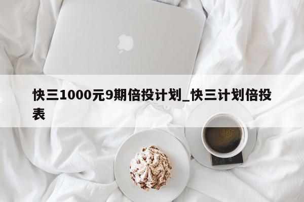 快三1000元9期倍投计划_快三计划倍投表