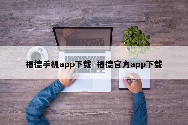 福德手机app下载_福德官方app下载