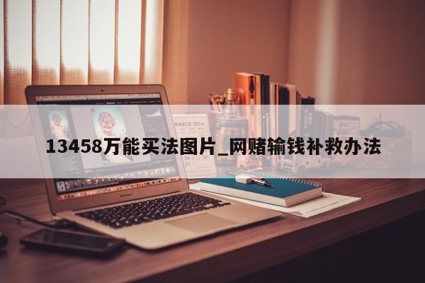 13458万能买法图片_网赌输钱补救办法