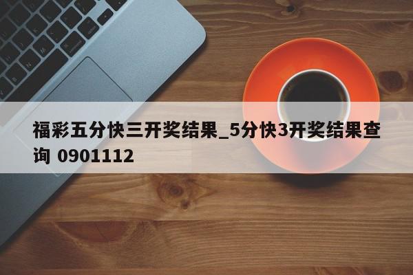 福彩五分快三开奖结果_5分快3开奖结果查询 0901112