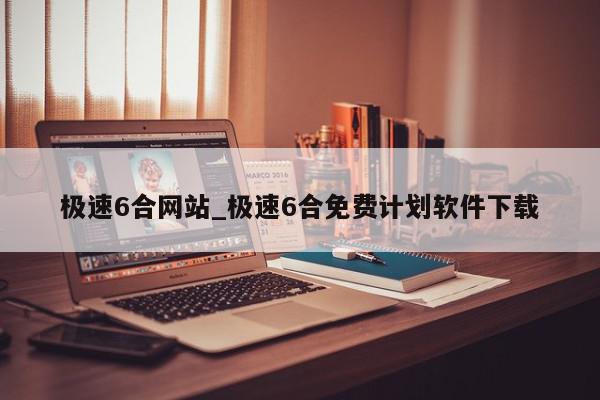 极速6合网站_极速6合免费计划软件下载