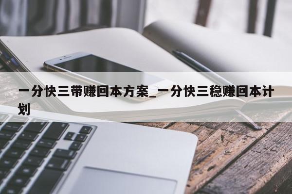 一分快三带赚回本方案_一分快三稳赚回本计划